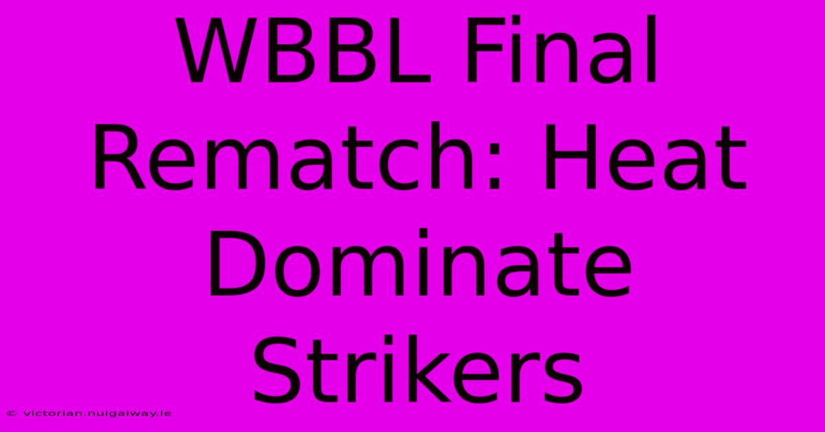 WBBL Final Rematch: Heat Dominate Strikers 