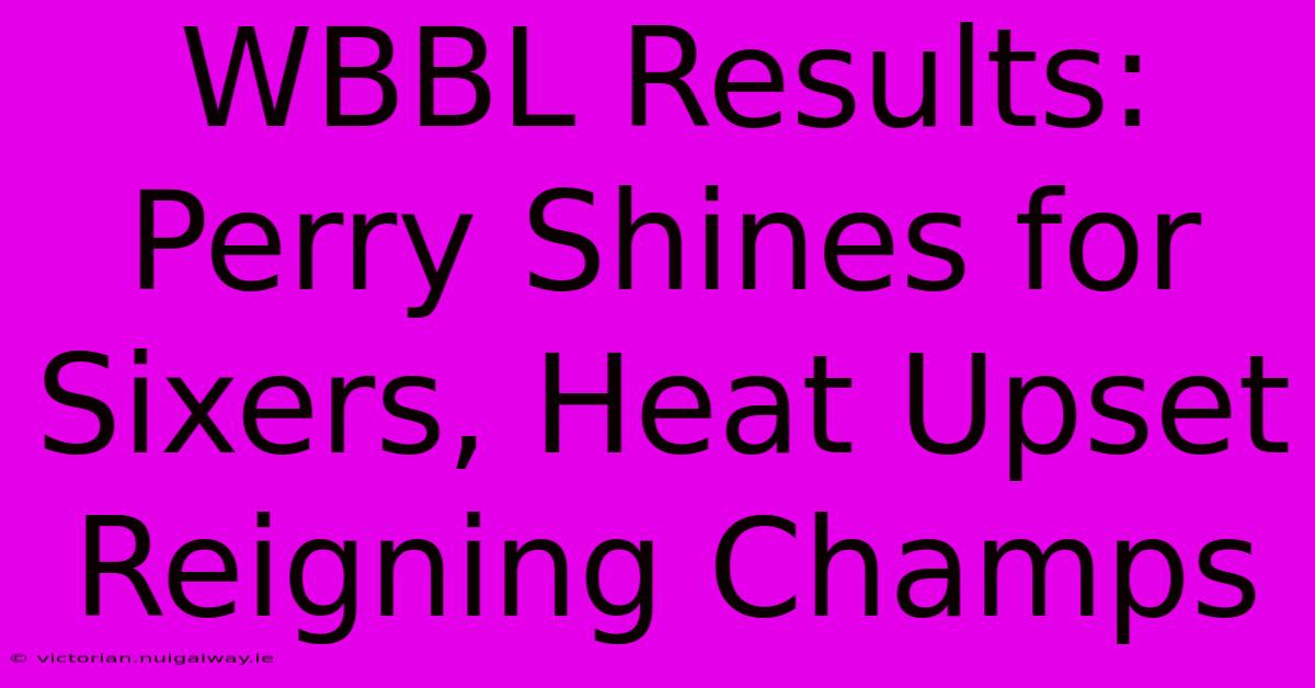 WBBL Results: Perry Shines For Sixers, Heat Upset Reigning Champs