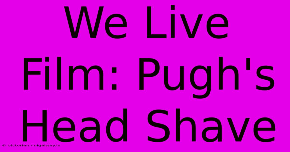 We Live Film: Pugh's Head Shave