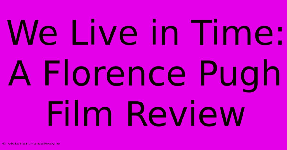 We Live In Time: A Florence Pugh Film Review