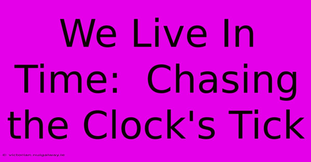 We Live In Time:  Chasing The Clock's Tick