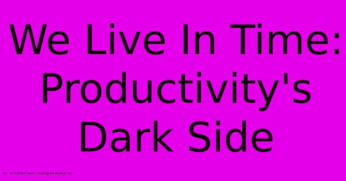 We Live In Time: Productivity's Dark Side