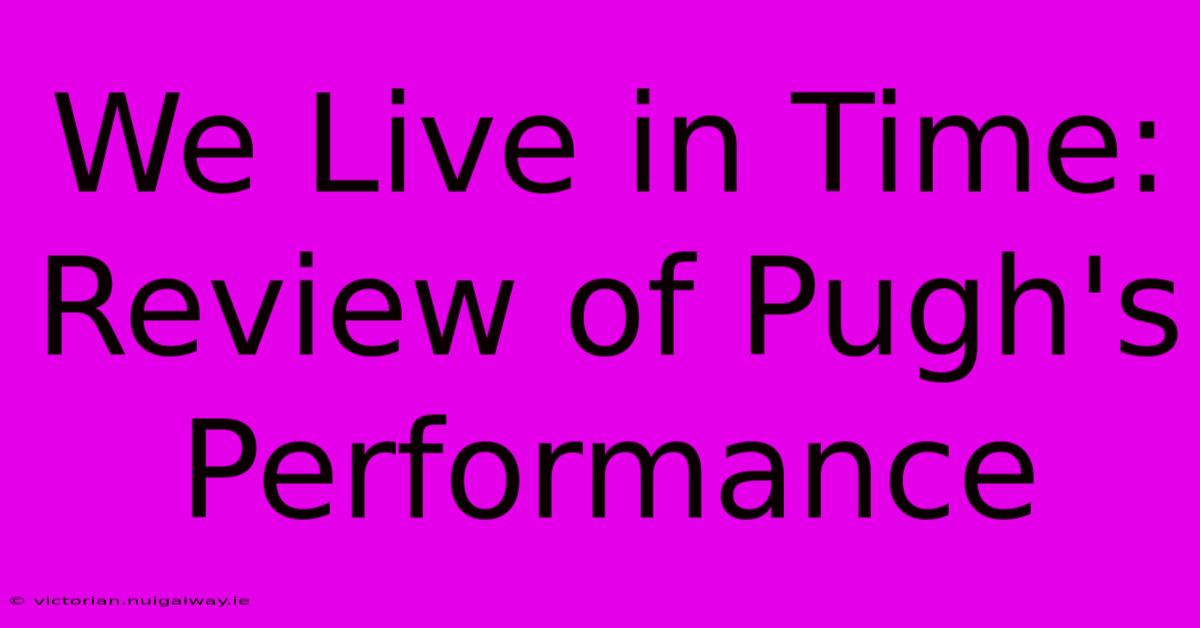 We Live In Time: Review Of Pugh's Performance