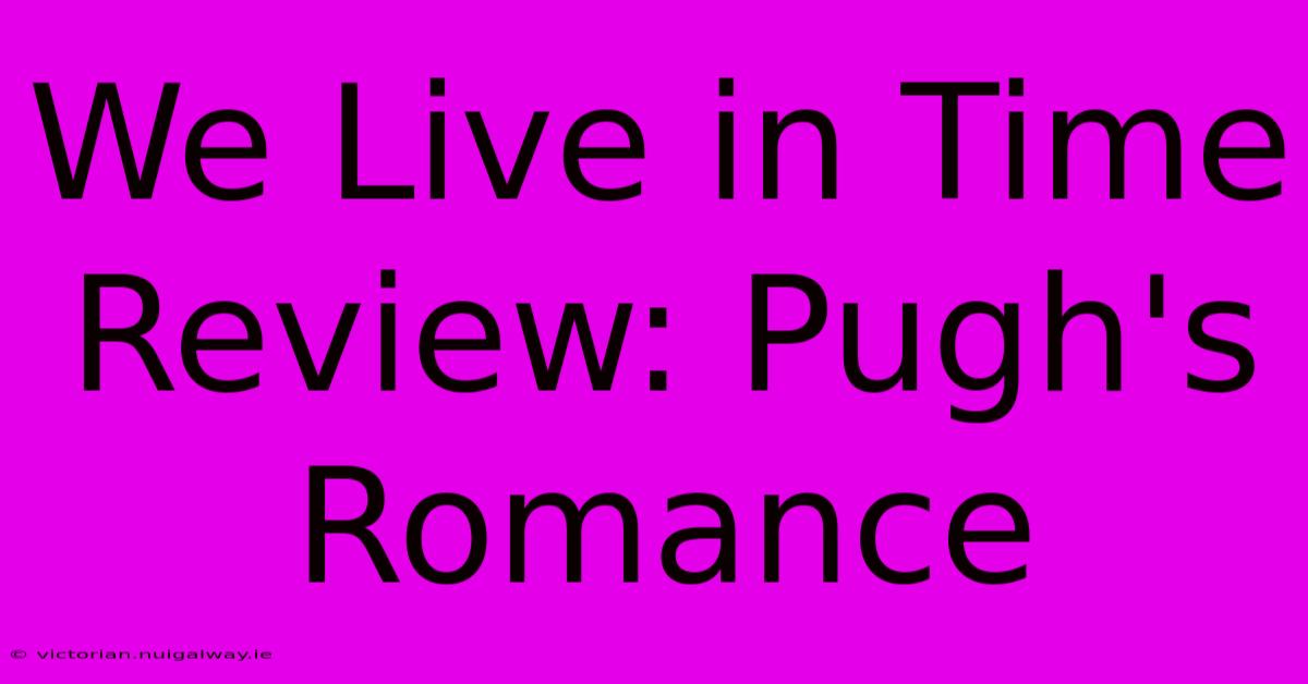 We Live In Time Review: Pugh's Romance