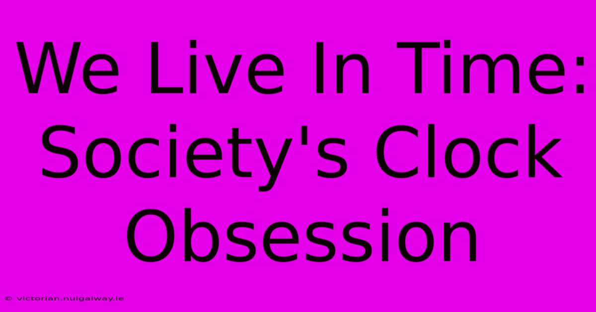 We Live In Time: Society's Clock Obsession