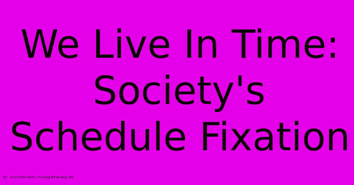 We Live In Time:  Society's Schedule Fixation