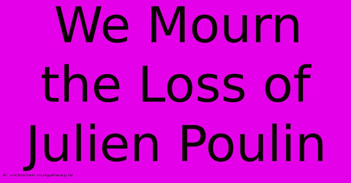 We Mourn The Loss Of Julien Poulin