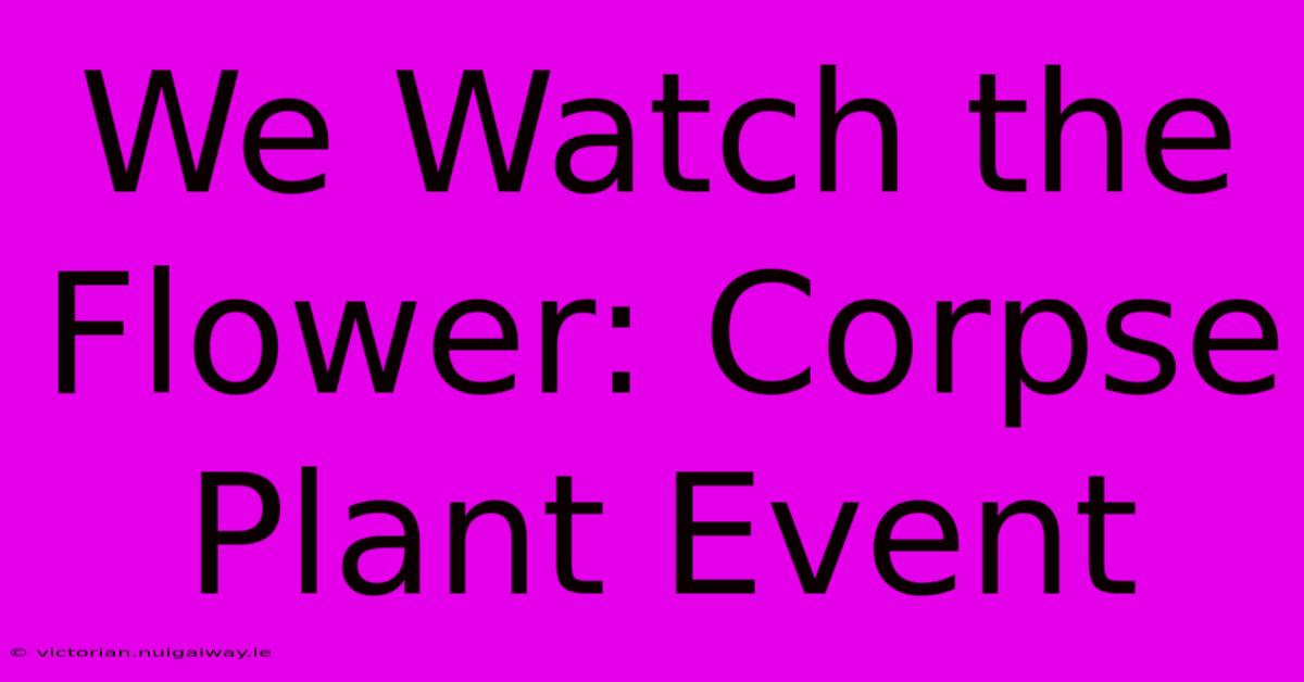 We Watch The Flower: Corpse Plant Event