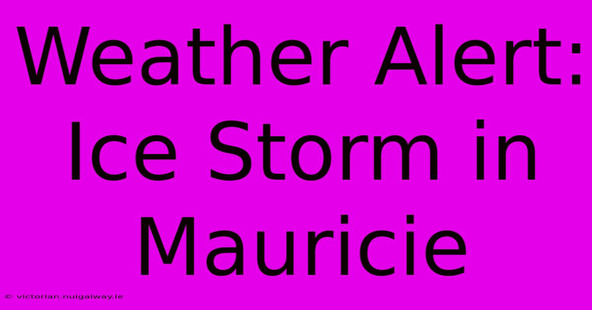 Weather Alert: Ice Storm In Mauricie