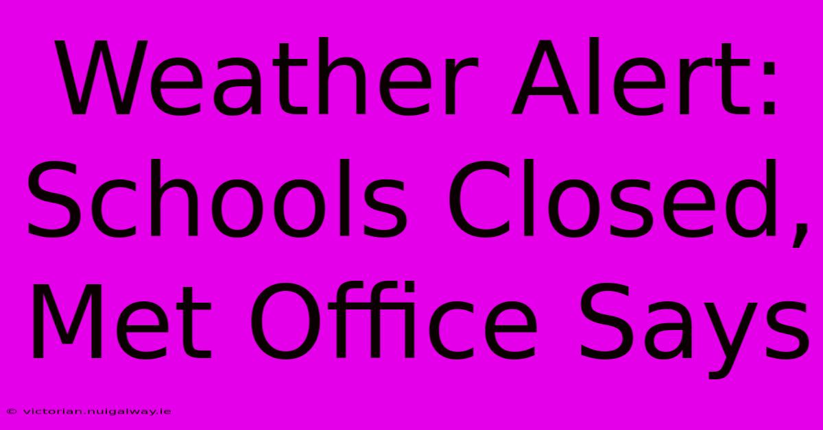 Weather Alert: Schools Closed, Met Office Says