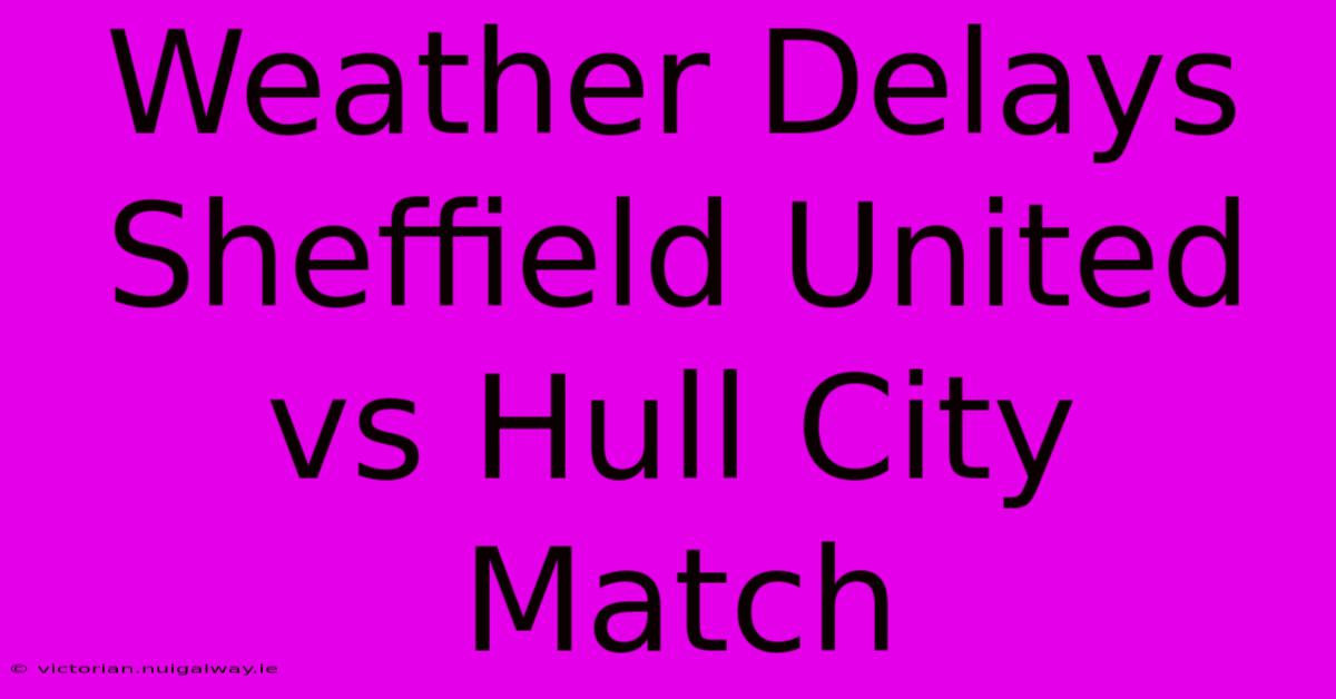 Weather Delays Sheffield United Vs Hull City Match