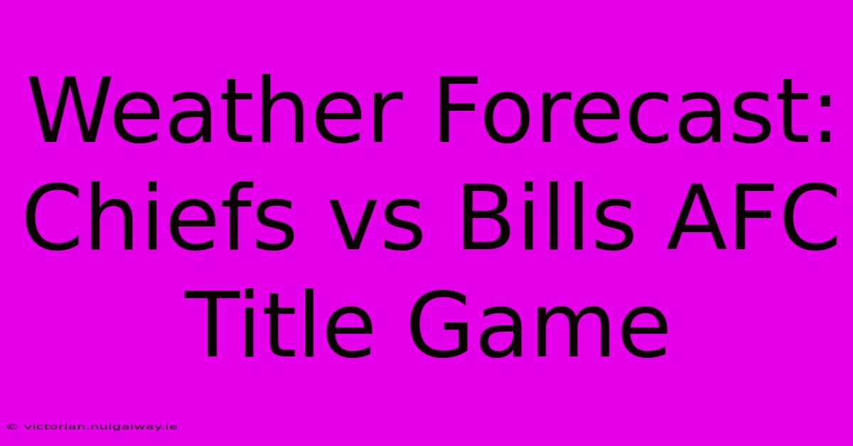 Weather Forecast: Chiefs Vs Bills AFC Title Game