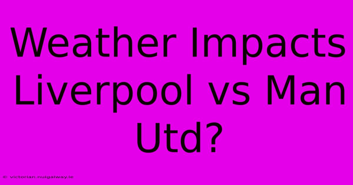 Weather Impacts Liverpool Vs Man Utd?