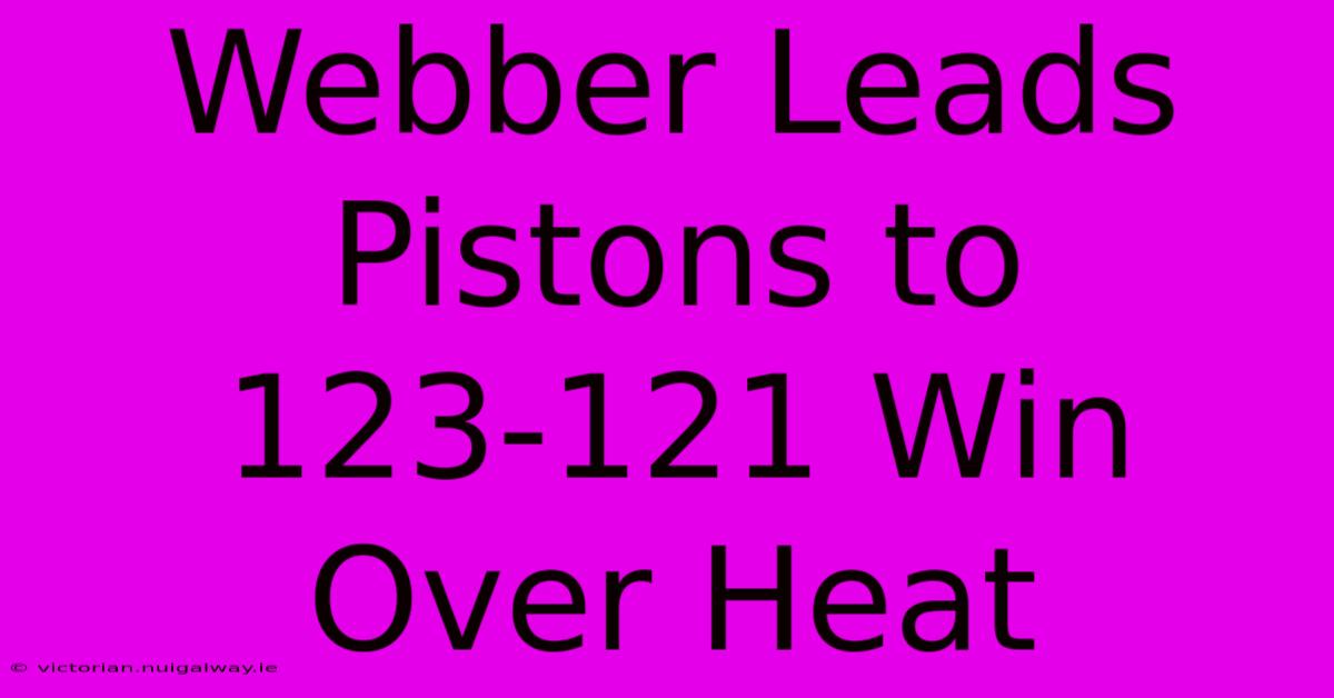 Webber Leads Pistons To 123-121 Win Over Heat