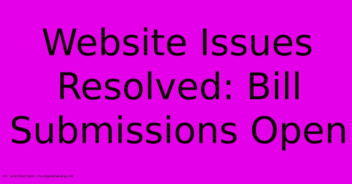 Website Issues Resolved: Bill Submissions Open