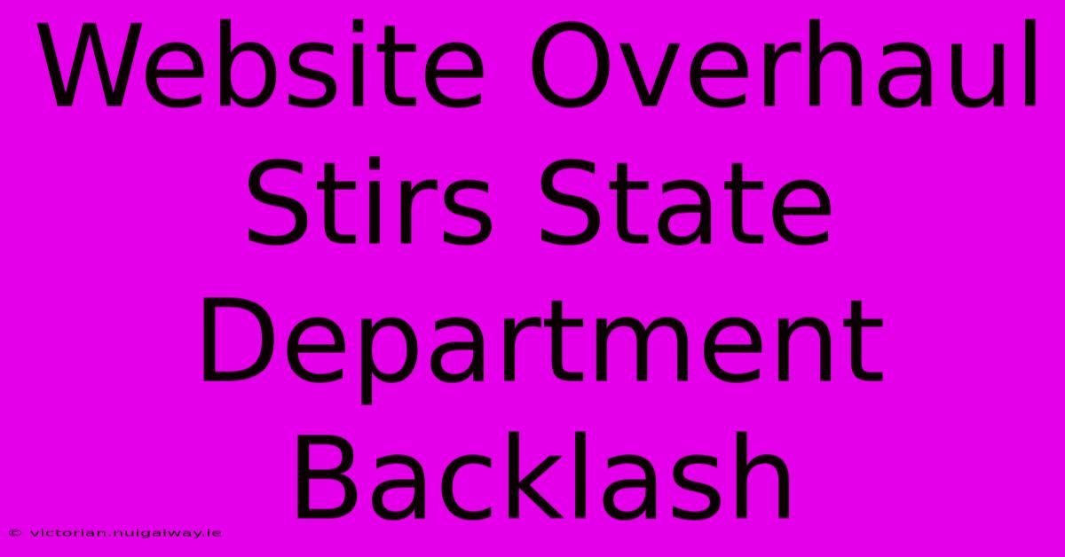 Website Overhaul Stirs State Department Backlash