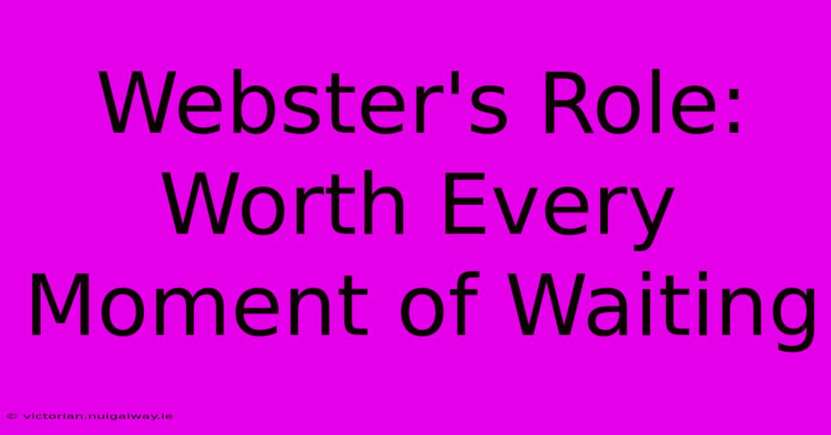 Webster's Role: Worth Every Moment Of Waiting