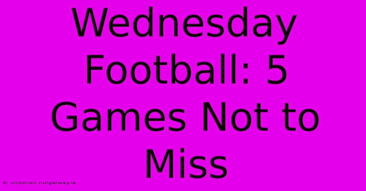 Wednesday Football: 5 Games Not To Miss