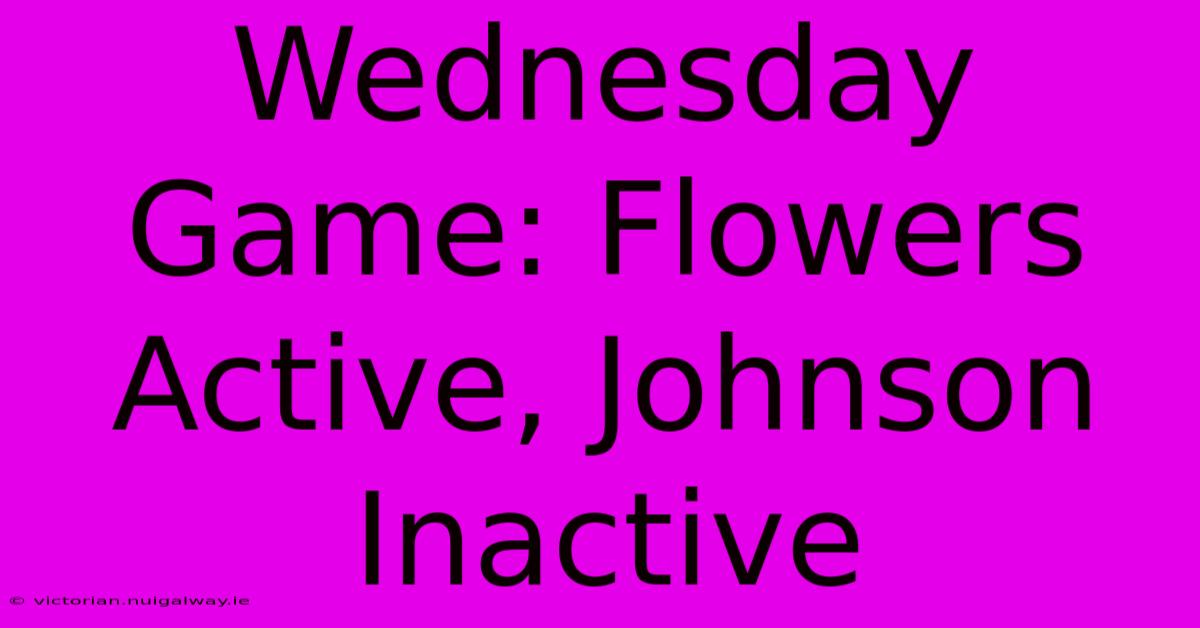 Wednesday Game: Flowers Active, Johnson Inactive