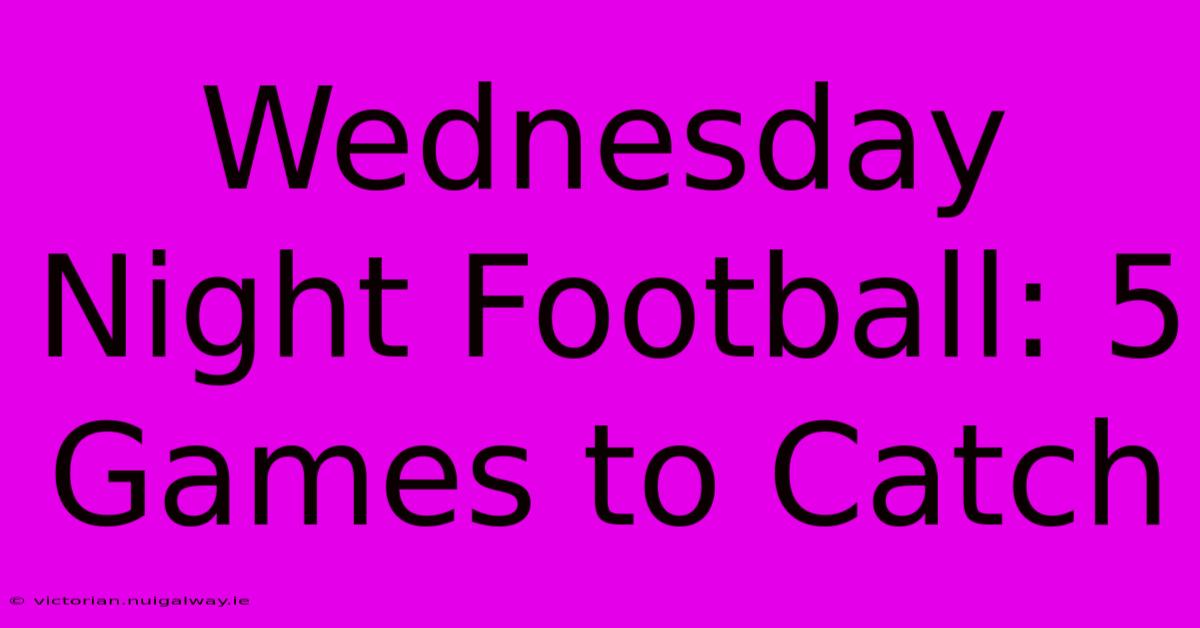 Wednesday Night Football: 5 Games To Catch