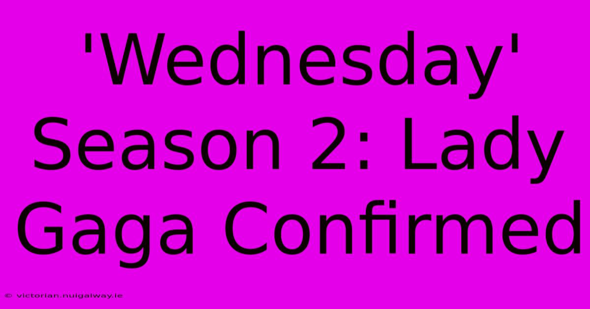 'Wednesday' Season 2: Lady Gaga Confirmed