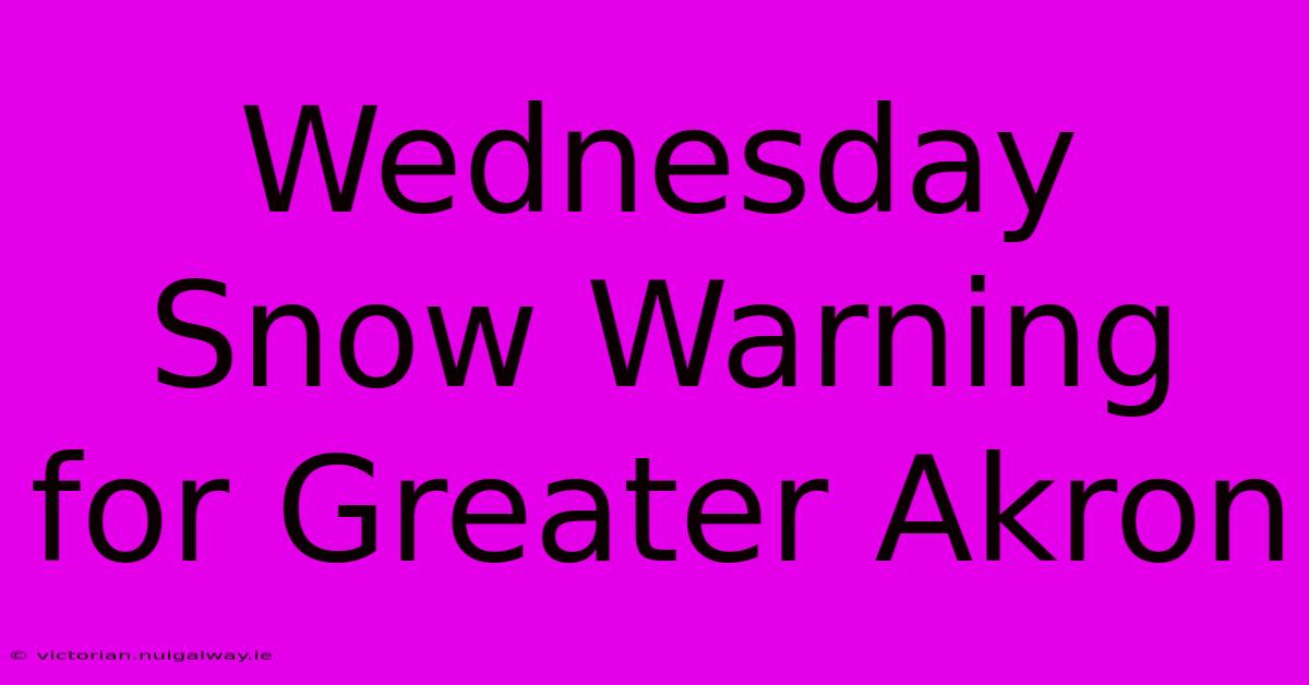 Wednesday Snow Warning For Greater Akron