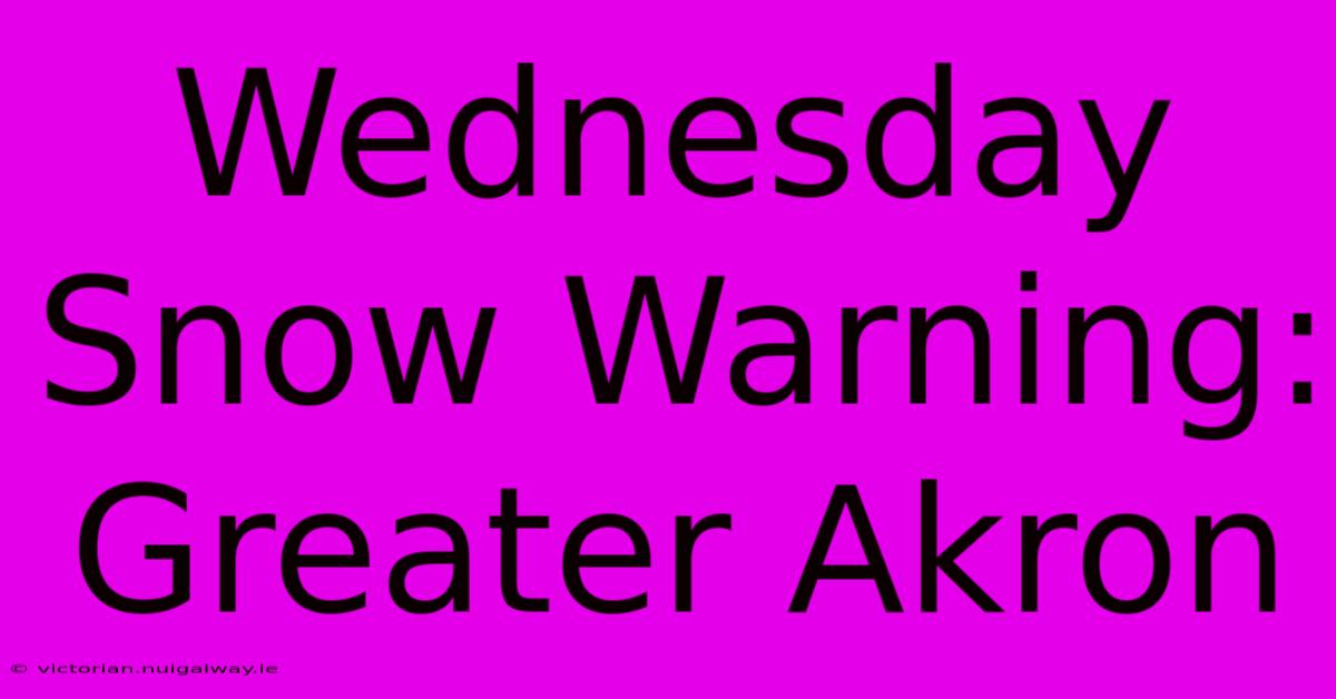 Wednesday Snow Warning: Greater Akron