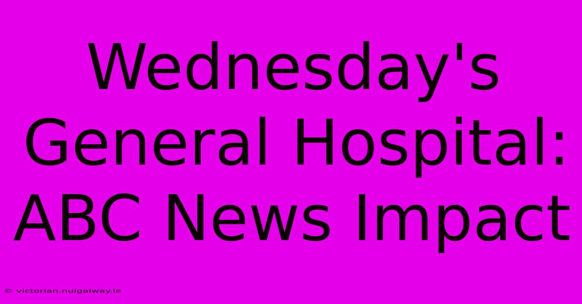 Wednesday's General Hospital: ABC News Impact