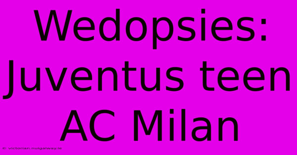 Wedopsies: Juventus Teen AC Milan