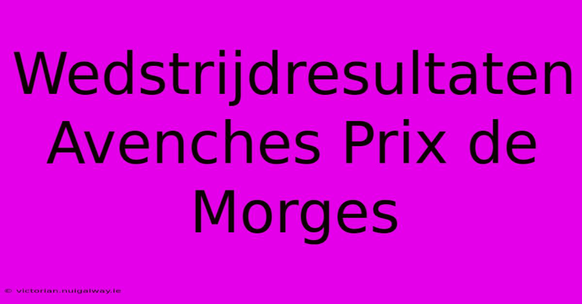 Wedstrijdresultaten Avenches Prix De Morges 