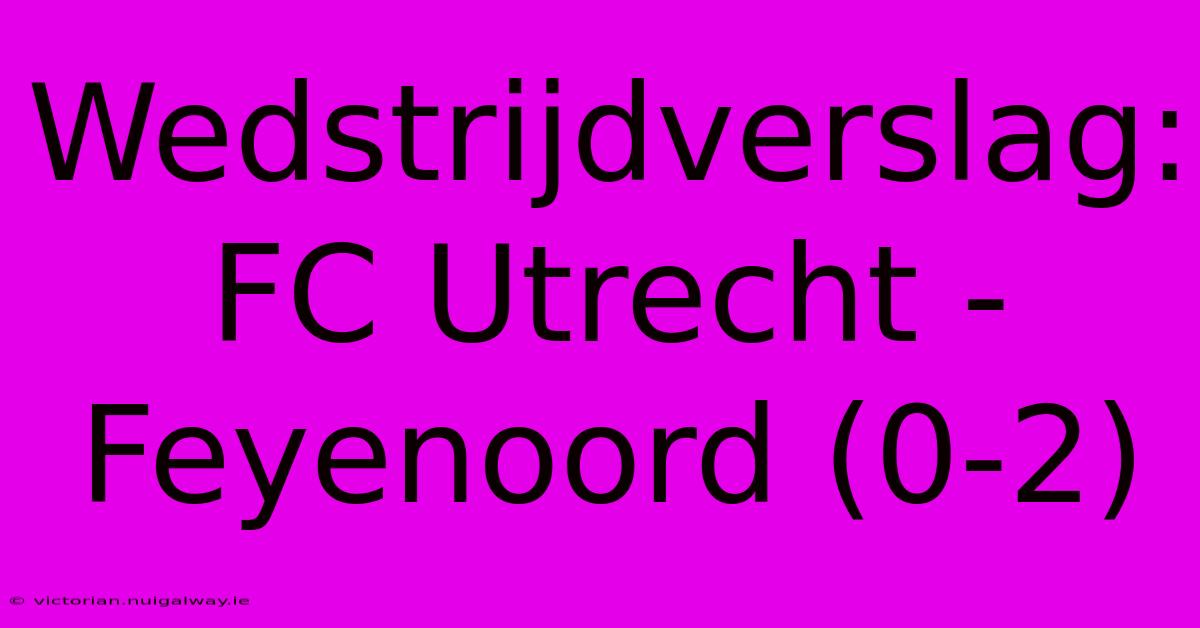 Wedstrijdverslag: FC Utrecht - Feyenoord (0-2)