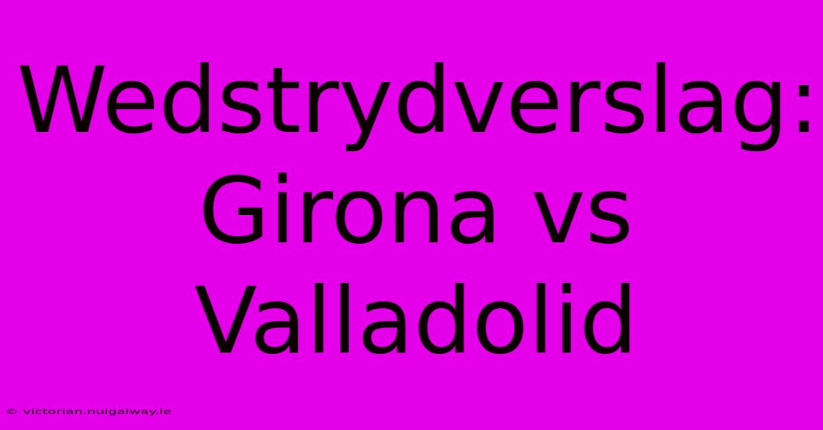 Wedstrydverslag: Girona Vs Valladolid