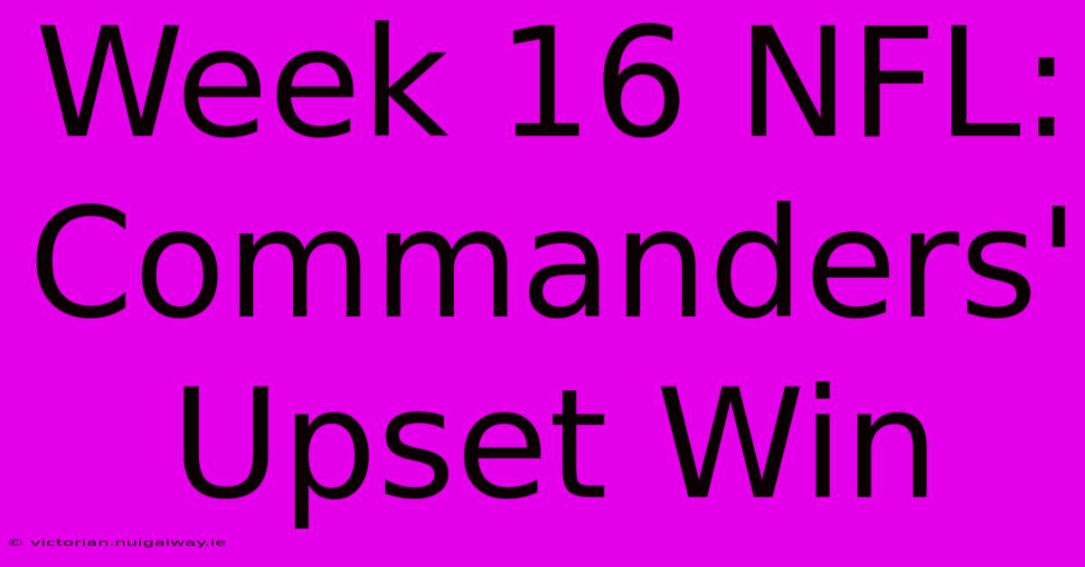 Week 16 NFL: Commanders' Upset Win