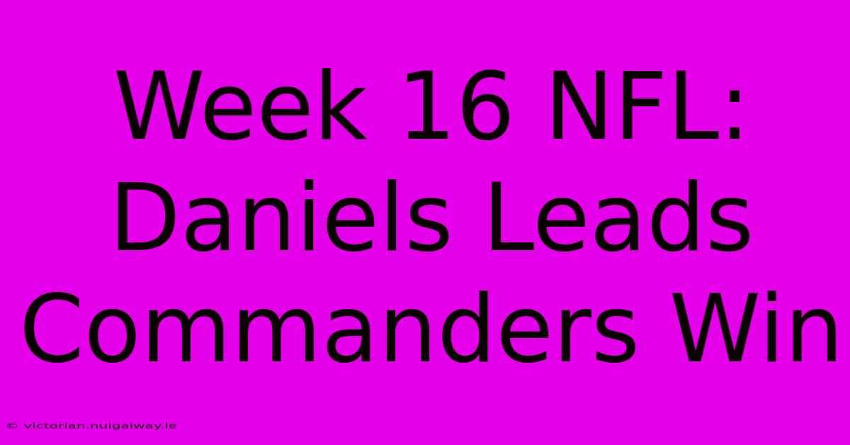 Week 16 NFL: Daniels Leads Commanders Win