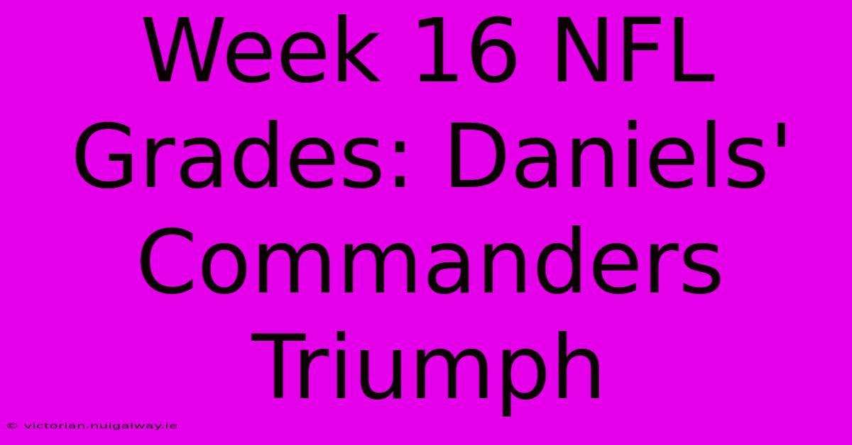 Week 16 NFL Grades: Daniels' Commanders Triumph