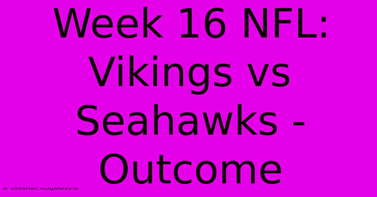 Week 16 NFL: Vikings Vs Seahawks - Outcome