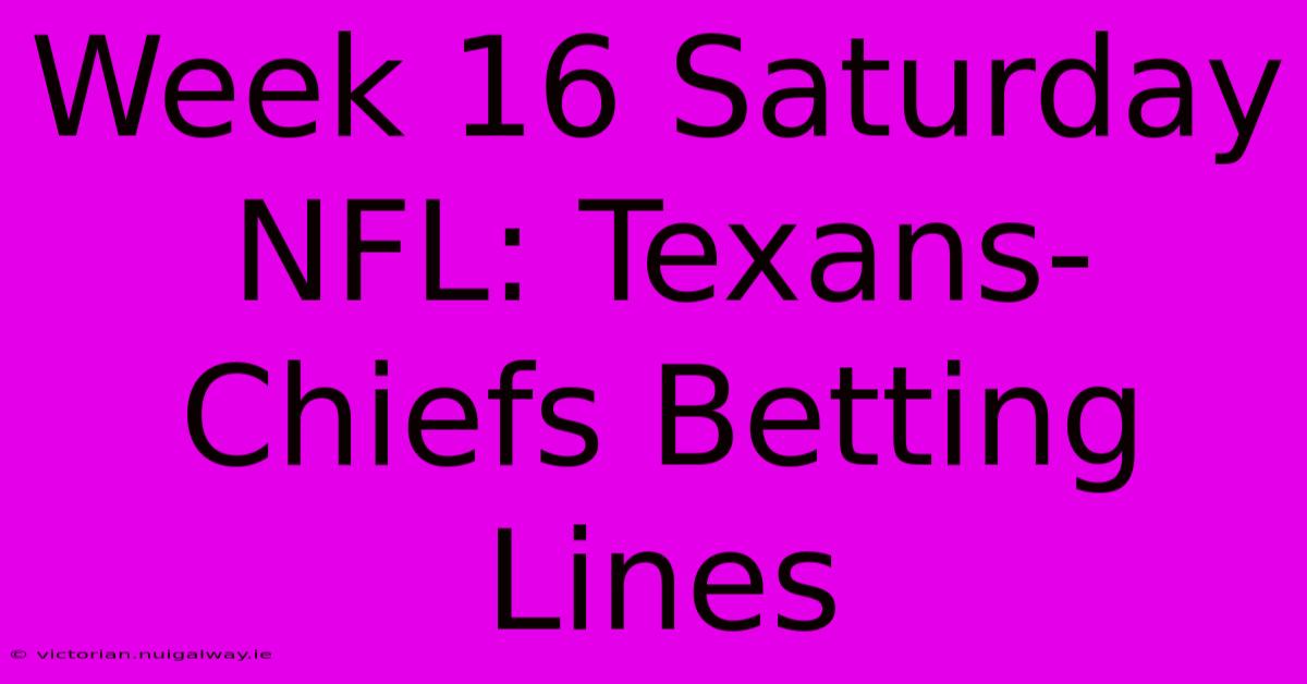 Week 16 Saturday NFL: Texans-Chiefs Betting Lines