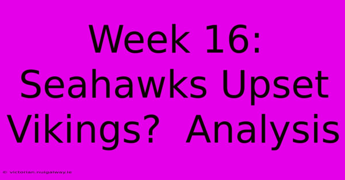 Week 16:  Seahawks Upset Vikings?  Analysis