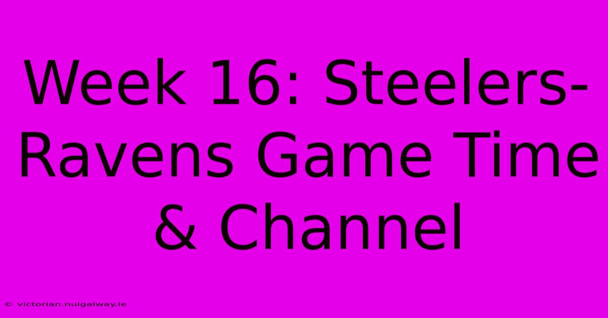 Week 16: Steelers-Ravens Game Time & Channel