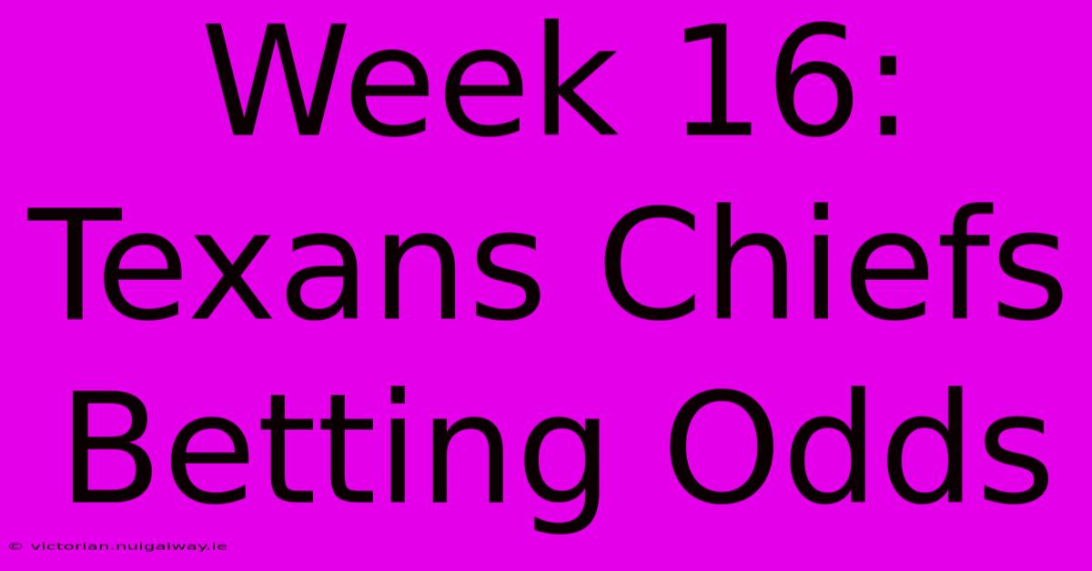 Week 16: Texans Chiefs Betting Odds