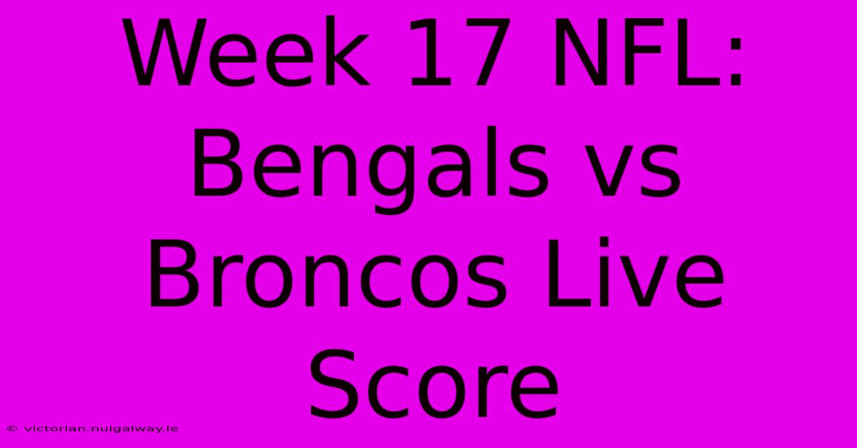 Week 17 NFL: Bengals Vs Broncos Live Score