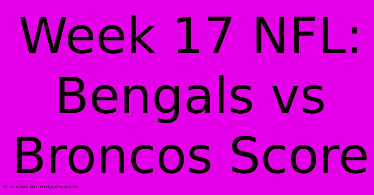 Week 17 NFL: Bengals Vs Broncos Score