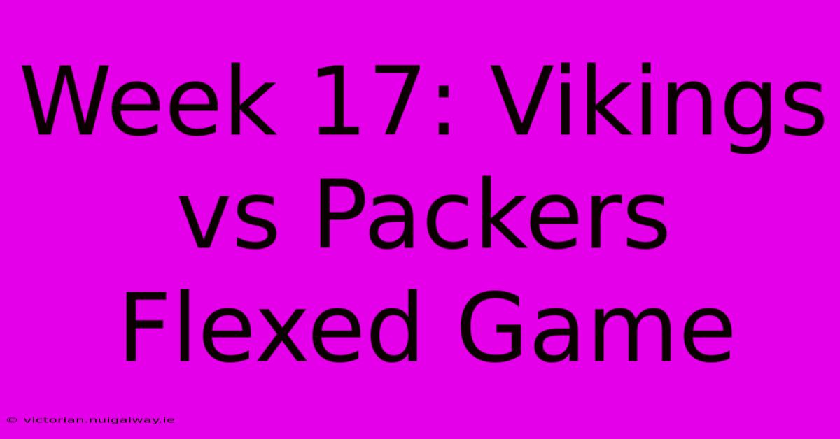 Week 17: Vikings Vs Packers Flexed Game