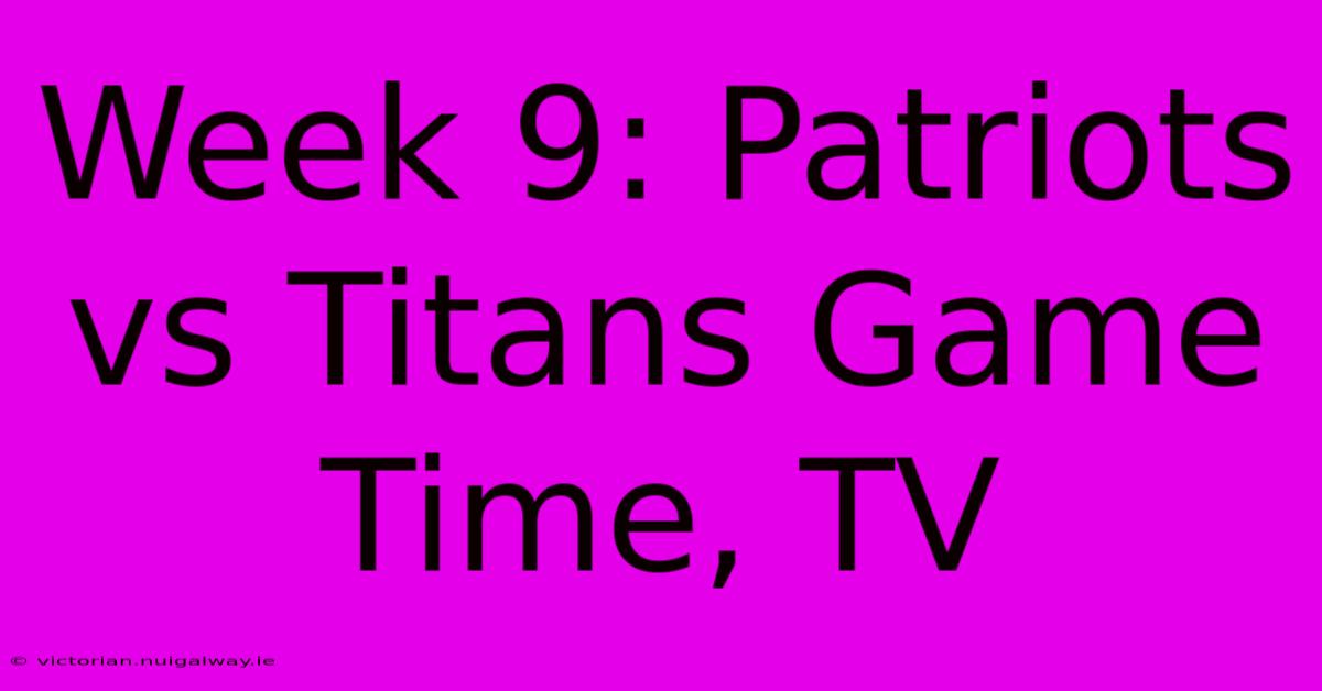 Week 9: Patriots Vs Titans Game Time, TV