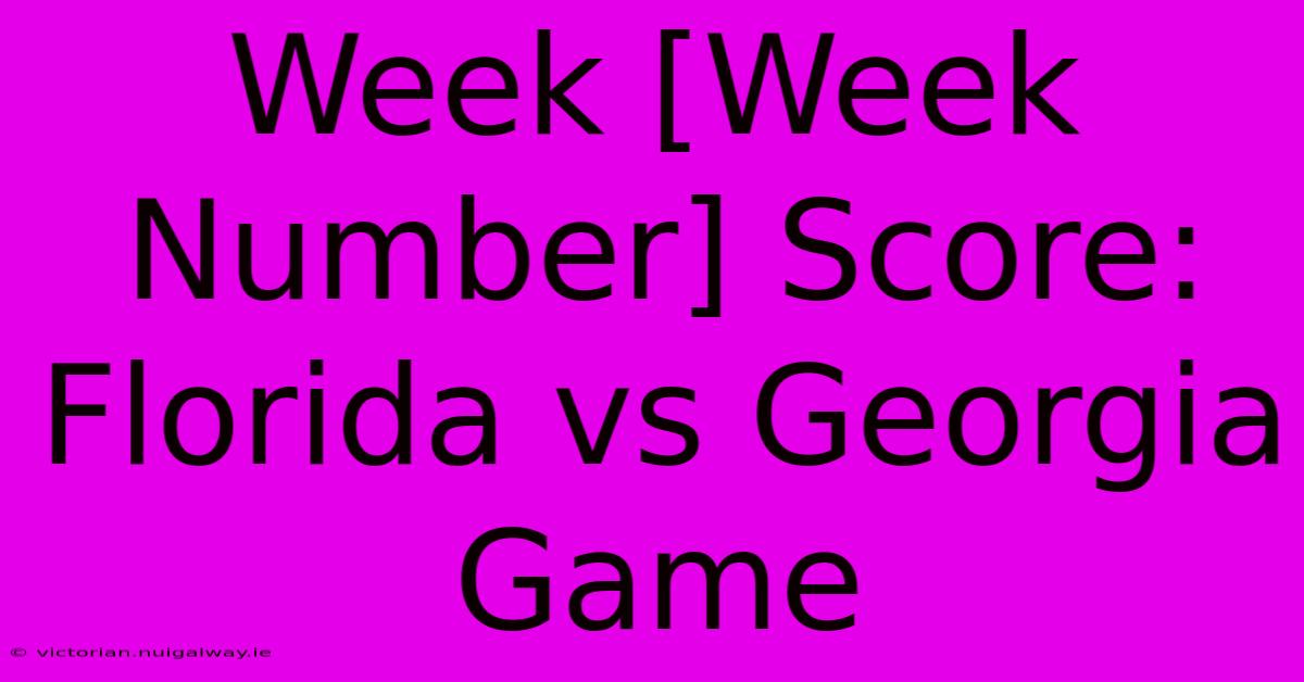 Week [Week Number] Score: Florida Vs Georgia Game 