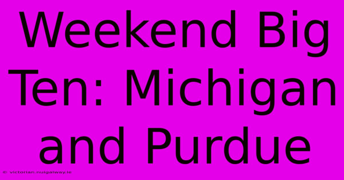 Weekend Big Ten: Michigan And Purdue