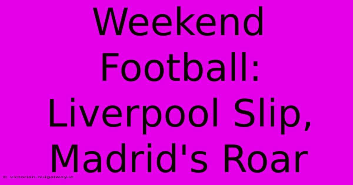 Weekend Football: Liverpool Slip, Madrid's Roar