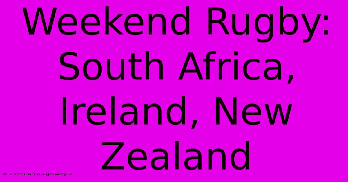 Weekend Rugby: South Africa, Ireland, New Zealand