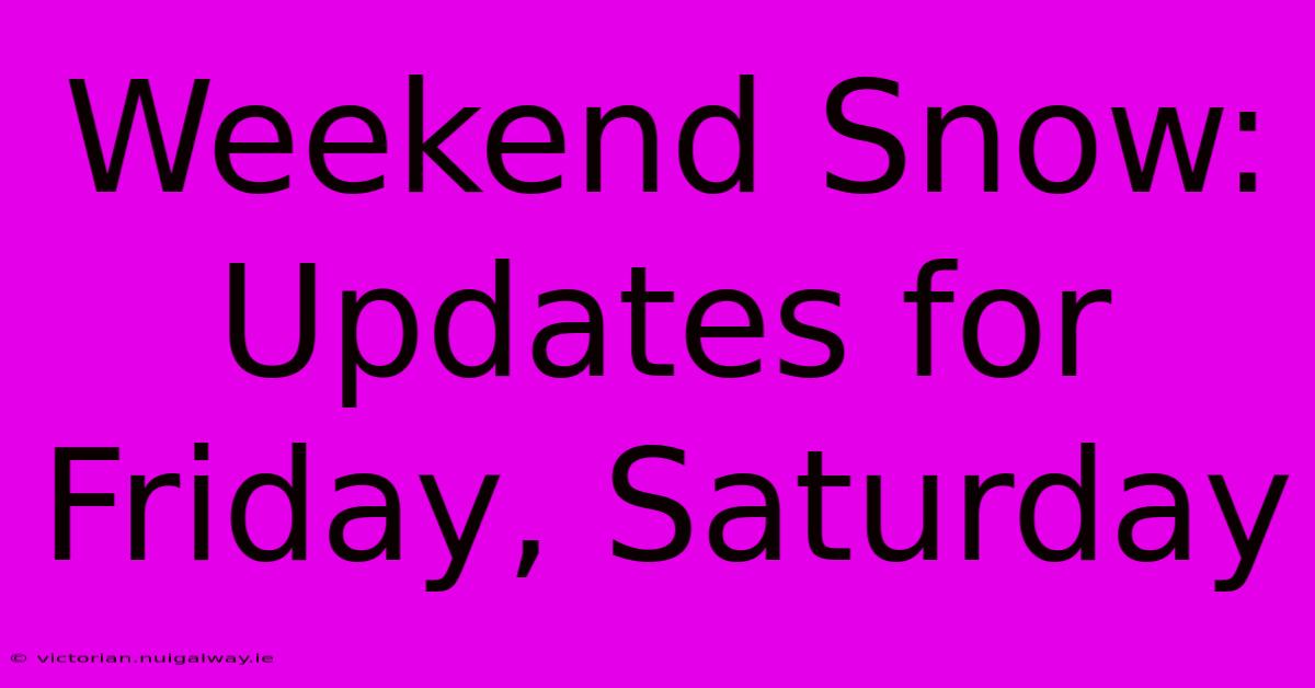 Weekend Snow: Updates For Friday, Saturday