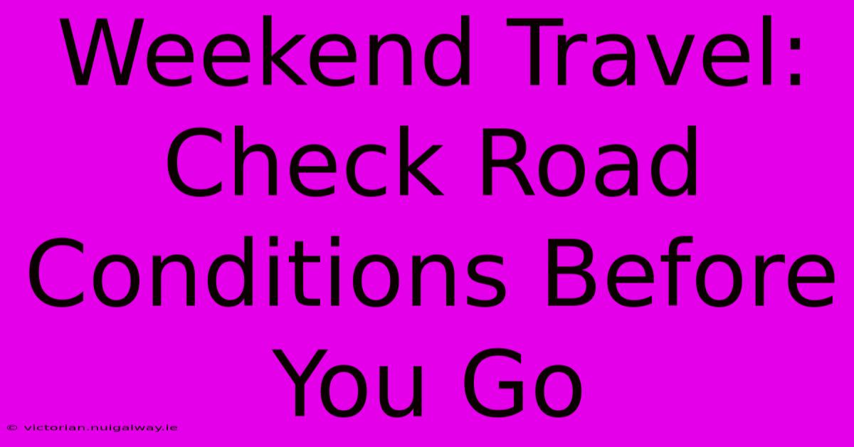 Weekend Travel: Check Road Conditions Before You Go